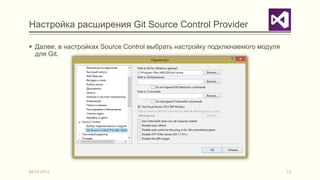 Настройка расширения Git Source Control Provider

 Далее, в настройках Source Control выбрать настройку подключаемого модуля
  для Git.




04.03.2013                                                                    13
 