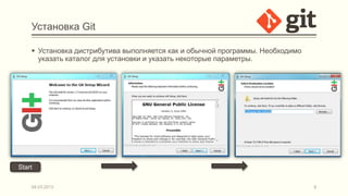 Установка Git

     Установка дистрибутива выполняется как и обычной программы. Необходимо
      указать каталог для установки и указать некоторые параметры.




Start

    04.03.2013                                                                 6
 