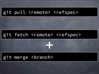 git pull <remote> <refspec>
git merge <branch>
git fetch <remote> <refspec>
 
