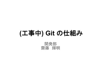 (工事中) Git の仕組み
     開発部
    齋藤　輝明
 