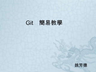 Git 簡易教學




           姚芳德
 