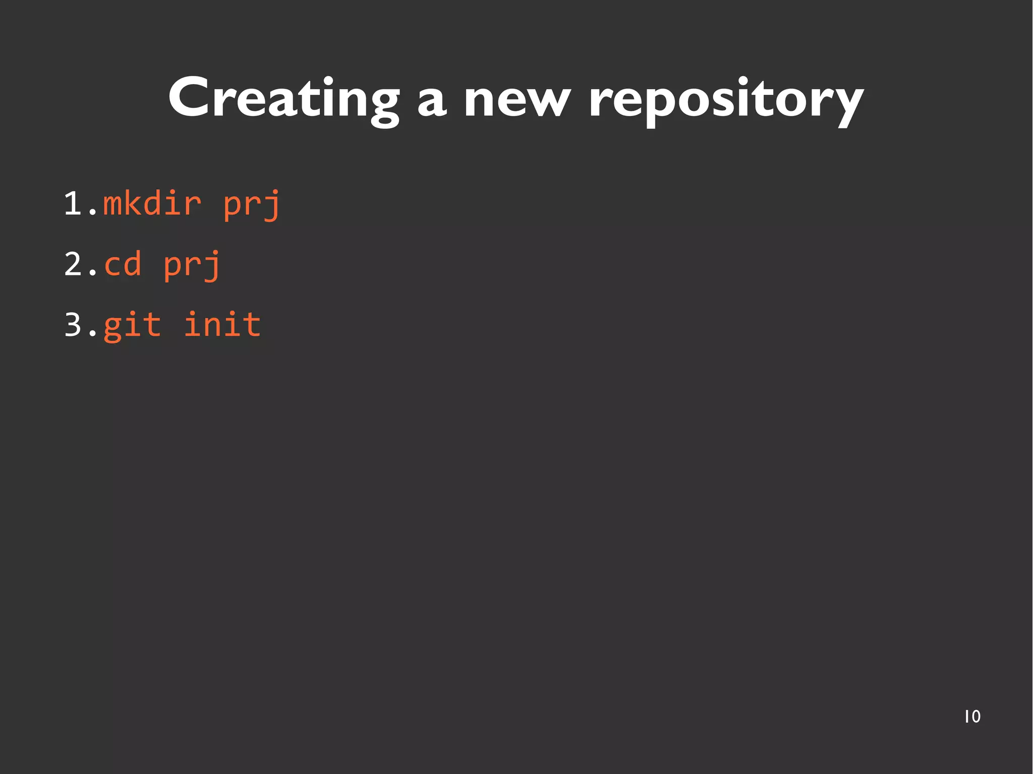10
Creating a new repository
1.mkdir prj
2.cd prj
3.git init
 