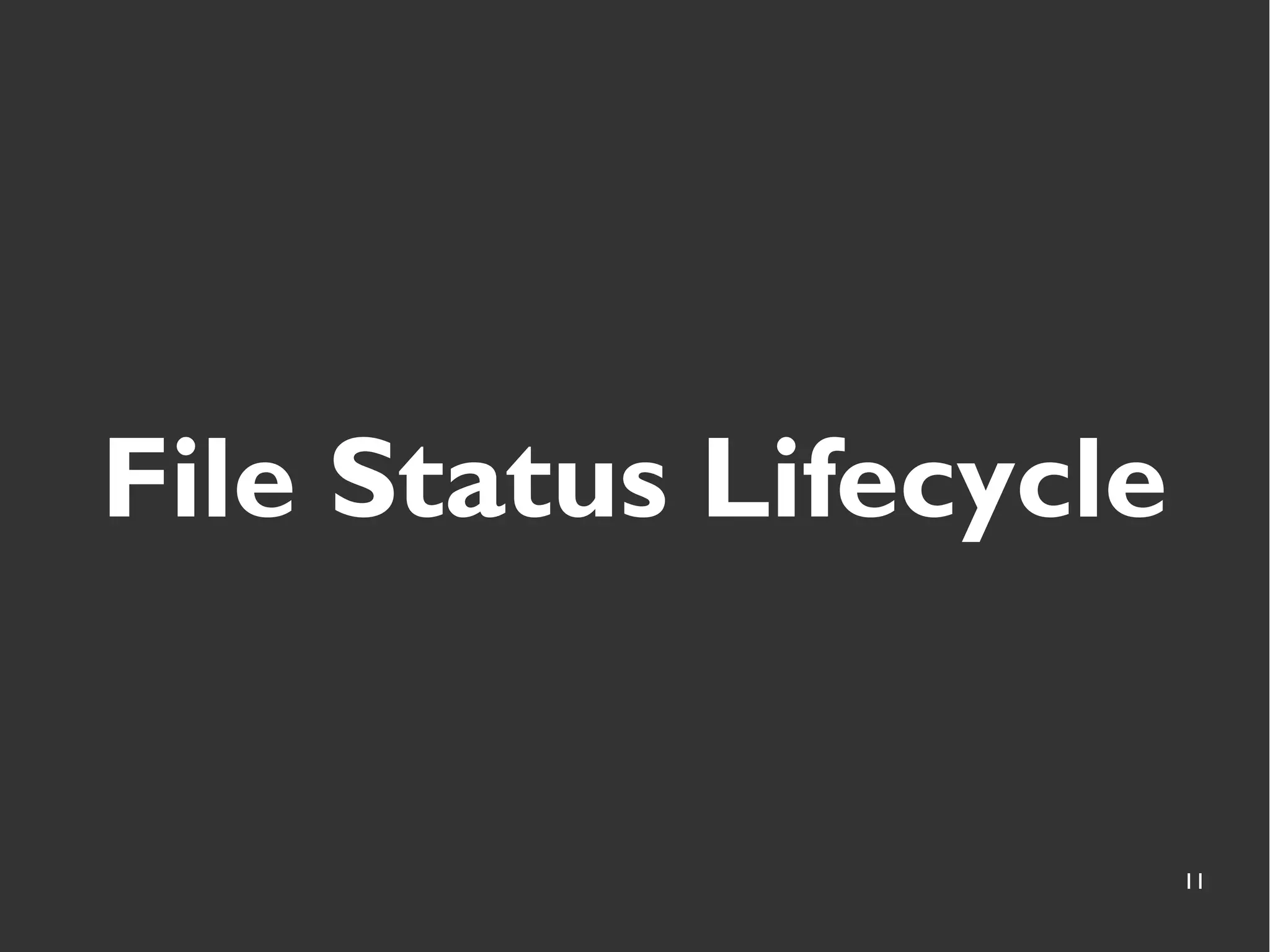 11
File Status Lifecycle
 