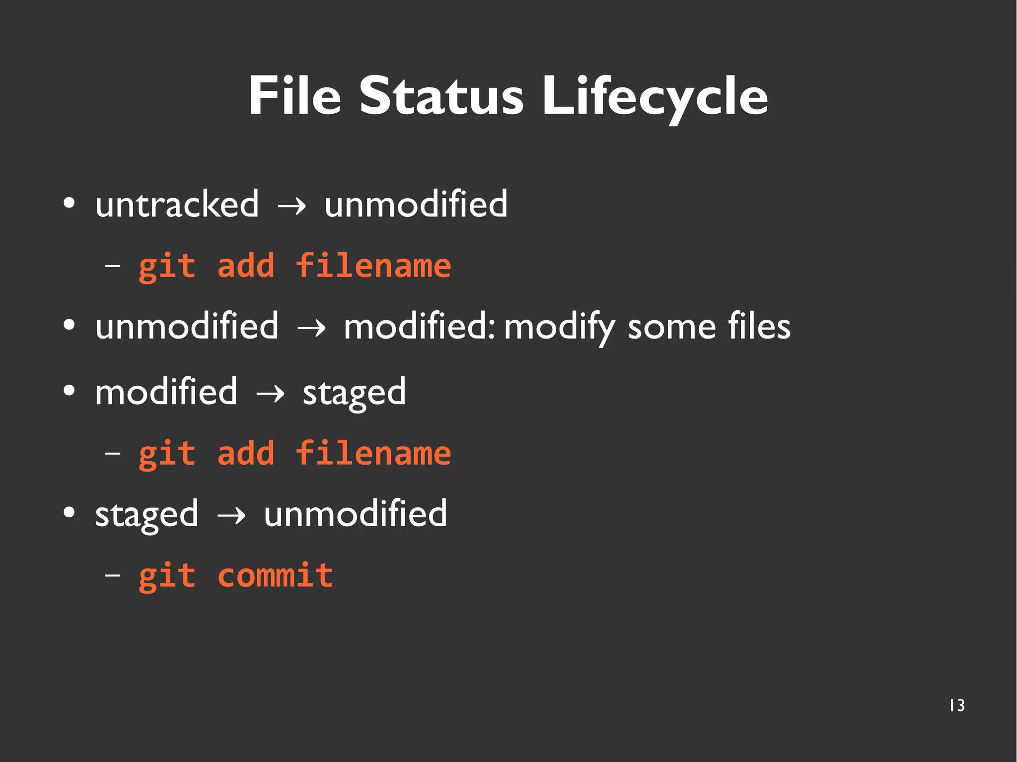 13
File Status Lifecycle
● untracked unmodified→
– git add filename
● unmodified modified: modify some files→
● modified staged→
– git add filename
● staged unmodified→
– git commit
 