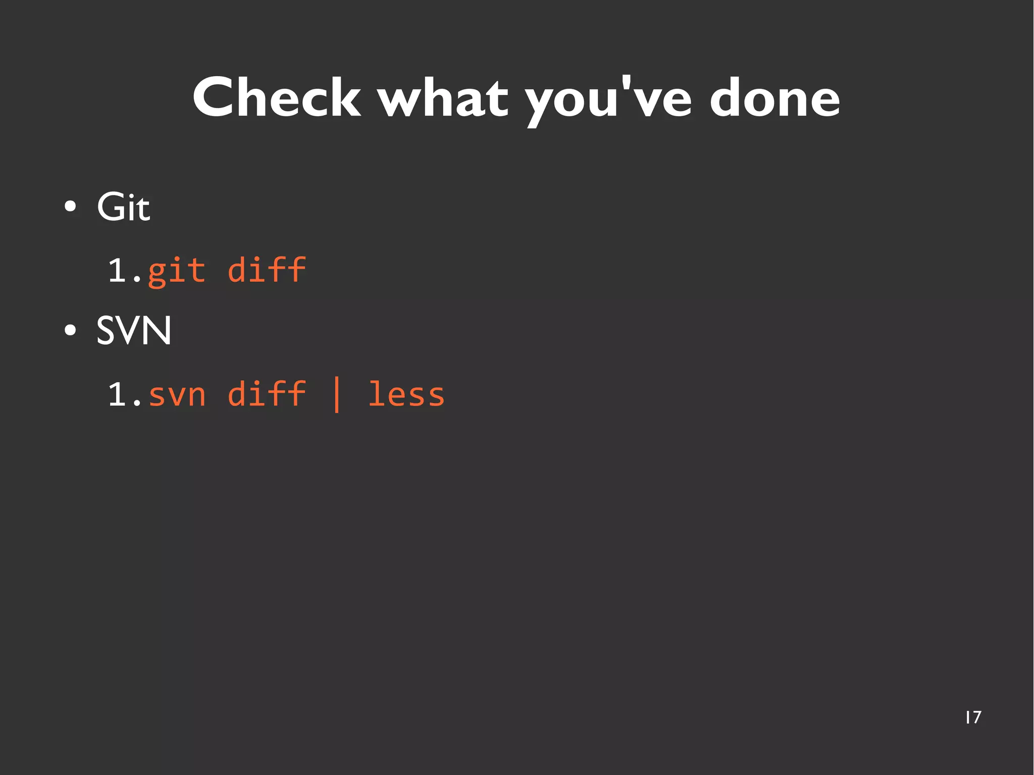 17
Check what you've done
● Git
1.git diff
● SVN
1.svn diff | less
 