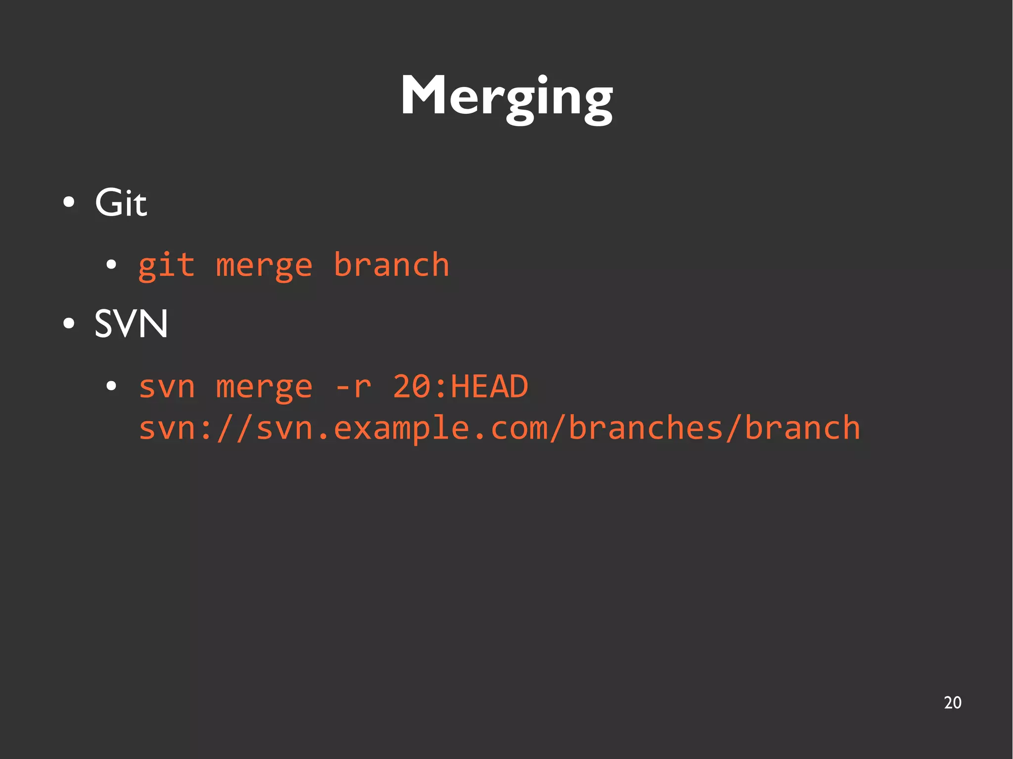 20
Merging
● Git
● git merge branch
● SVN
● svn merge -r 20:HEAD
svn://svn.example.com/branches/branch
 