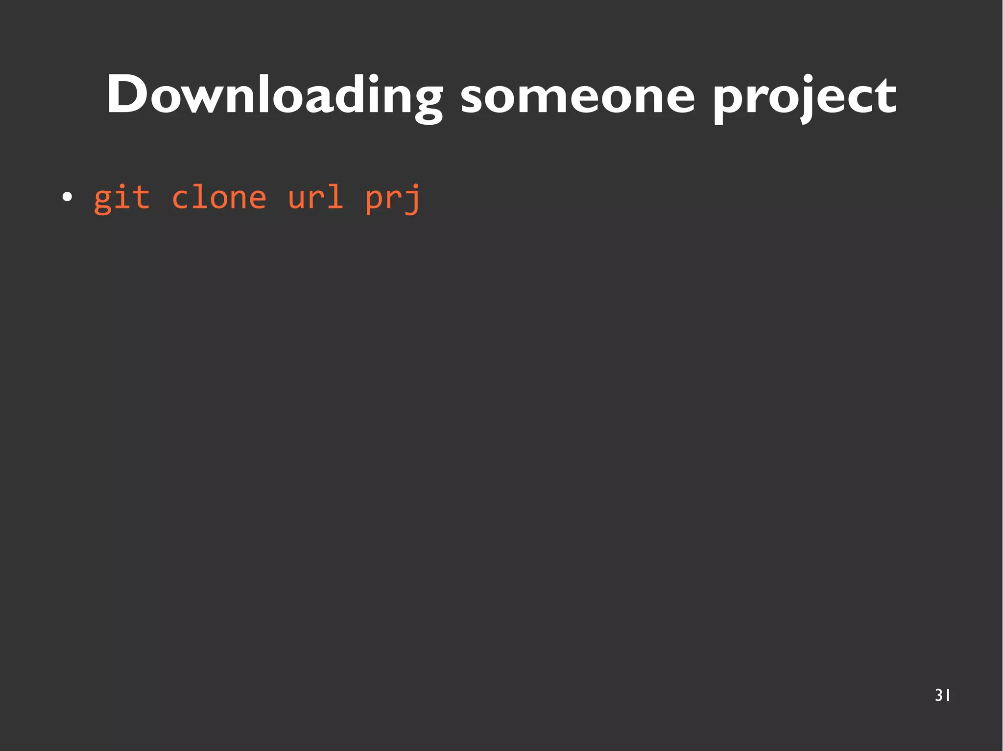 31
Downloading someone project
● git clone url prj
 