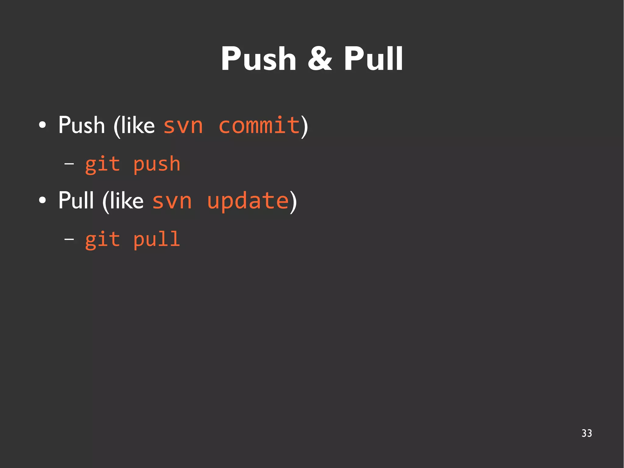 33
Push & Pull
● Push (like svn commit)
– git push
● Pull (like svn update)
– git pull
 