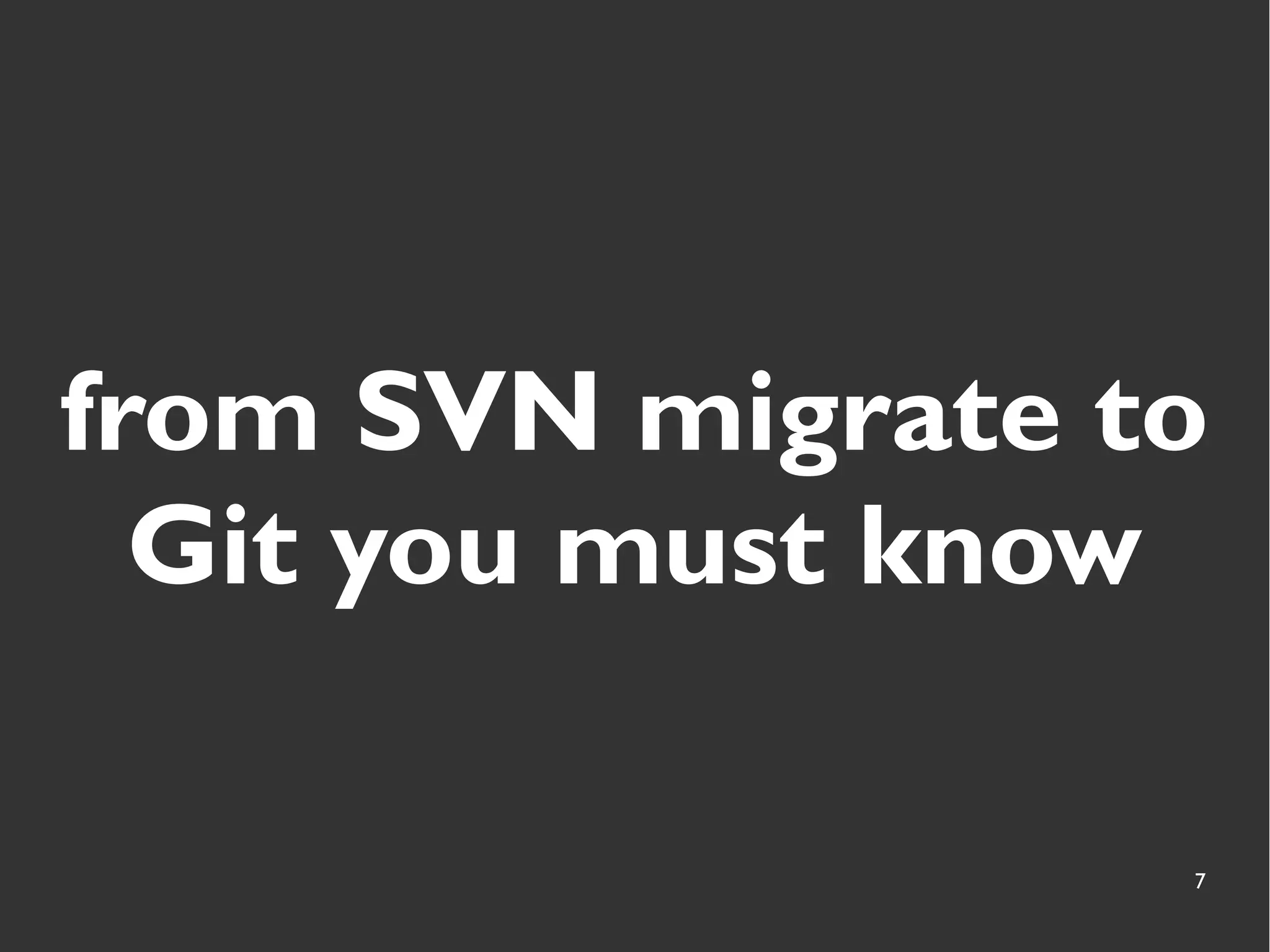 7
from SVN migrate to
Git you must know
 