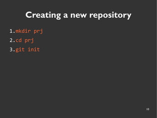 10
Creating a new repository
1.mkdir prj
2.cd prj
3.git init
 