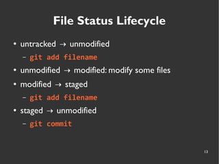 13
File Status Lifecycle
● untracked unmodified→
– git add filename
● unmodified modified: modify some files→
● modified staged→
– git add filename
● staged unmodified→
– git commit
 