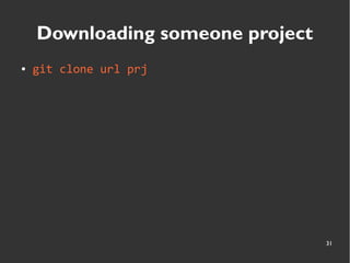 31
Downloading someone project
● git clone url prj
 