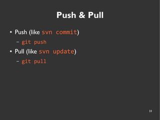 33
Push & Pull
● Push (like svn commit)
– git push
● Pull (like svn update)
– git pull
 