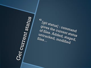 Getcurrentstatus
Getcurrentstatus
[git status] : command
[git status] : command
gives the current status
gives the current status
of files. Added, staged,
of files. Added, staged,
untracked, modified
untracked, modified
files…
files…
 