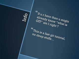 InfoInfo
If u r here then u might
If u r here then u might
already know “what is
already know “what is
GIT” am I right ?
GIT” am I right ?
This is a fast git tutorial
This is a fast git tutorial,,
no deep stuffs...
no deep stuffs...
 