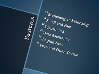 Features
Features
Branching and Merging
Branching and Merging
Small and Fast
Small and FastDistributed
DistributedData Assurance
Data AssuranceStaging Area
Staging AreaFree and Open Source
Free and Open Source
 