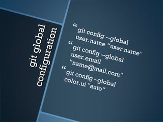 gitglobal
gitglobalconfiguration
configuration
git config --global
user.name “user name"
git config --global
user.email“name@mail.com"
git config –global
color.ui "auto“
 