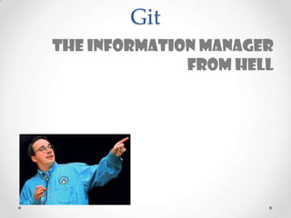 Git
The information manager
from hell
 