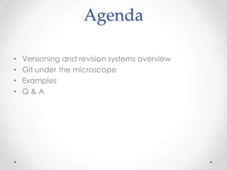 Agenda
• Versioning and revision systems overview
• Git under the microscope
• Examples
• Q & A
 
