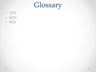 Glossary
• VCS
• SCM
• RCS
 