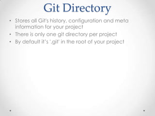 Git Directory
• Stores all Git's history, configuration and meta
information for your project
• There is only one git directory per project
• By default it’s '.git' in the root of your project
 