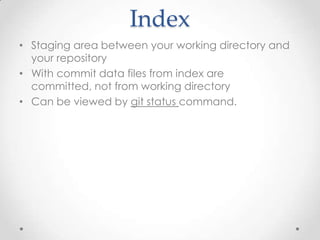 Index
• Staging area between your working directory and
your repository
• With commit data files from index are
committed, not from working directory
• Can be viewed by git status command.
 