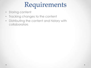 Requirements
• Storing content
• Tracking changes to the content
• Distributing the content and history with
collaborators
 