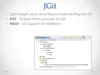 JGit
• Lightweight, pure Java library implementing the Git
• EGit - Eclipse team provider for Git
• NBGit - Git Support for NetBeans
 