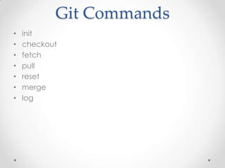 Git Commands
• init
• checkout
• fetch
• pull
• reset
• merge
• log
 