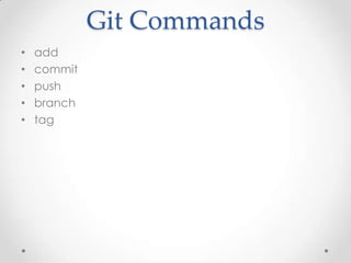 Git Commands
• add
• commit
• push
• branch
• tag
 