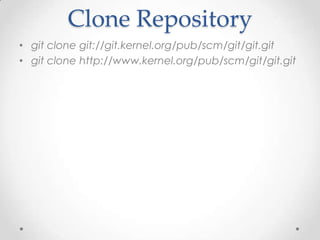 Clone Repository
• git clone git://git.kernel.org/pub/scm/git/git.git
• git clone http://www.kernel.org/pub/scm/git/git.git
 