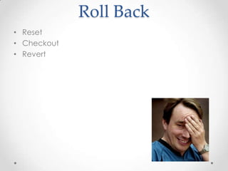 Roll Back
• Reset
• Checkout
• Revert
 