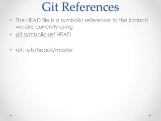 Git References
• The HEAD file is a symbolic reference to the branch
we are currently using
• git symbolic-ref HEAD
• ref: refs/heads/master
 