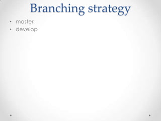 Branching strategy
• master
• develop
 