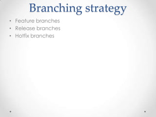 Branching strategy
• Feature branches
• Release branches
• Hotfix branches
 