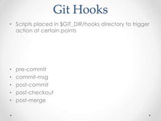 Git Hooks
• Scripts placed in $GIT_DIR/hooks directory to trigger
action at certain points
• pre-commit
• commit-msg
• post-commit
• post-checkout
• post-merge
 