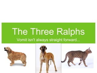 The Three Ralphs
Vomit isn't always straight forward...
 