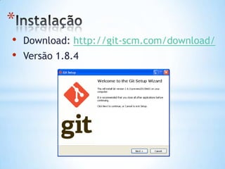 *
• Download: http://git-scm.com/download/
• Versão 1.8.4
 