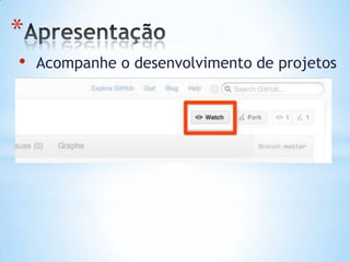 *
• Acompanhe o desenvolvimento de projetos
 
