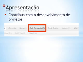 *
• Contribua com o desenvolvimento de
projetos
 