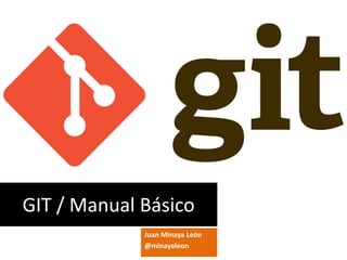 GIT / Manual Básico
Juan Minaya León
@minayaleon
 