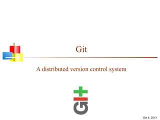 Git
A distributed version control system
Oct 8, 2013
 