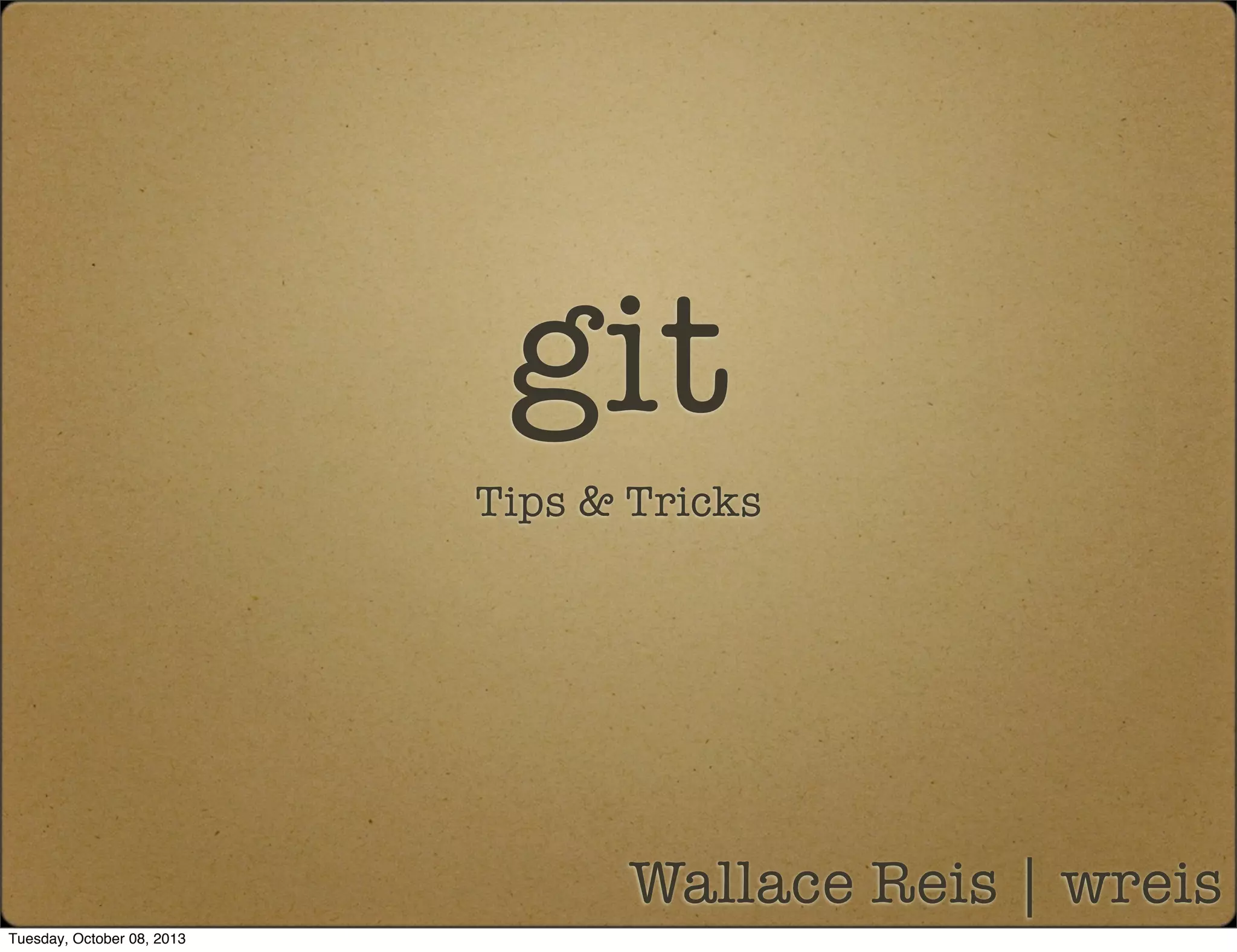 git
Tips & Tricks
Wallace Reis | wreis
Tuesday, October 08, 2013
 