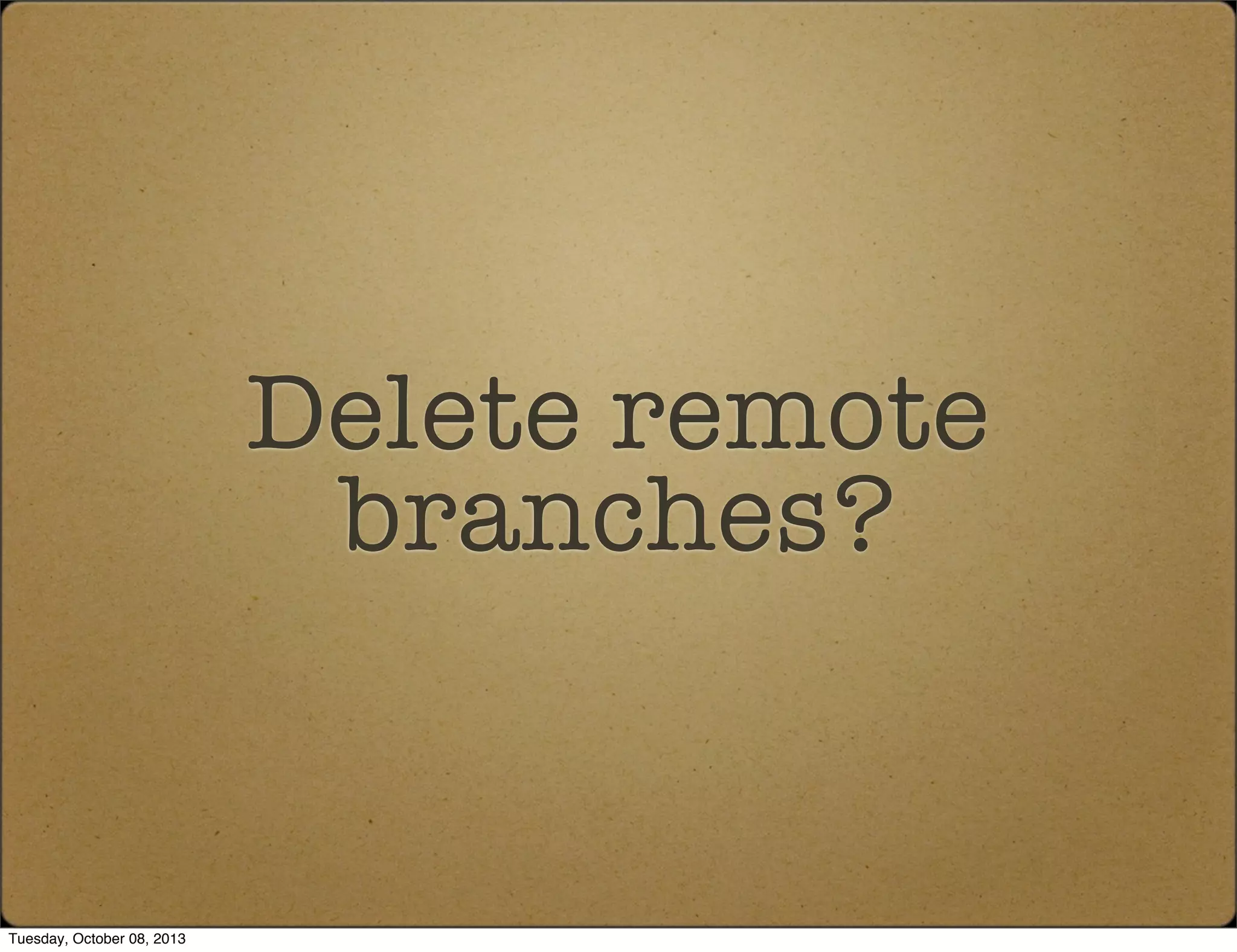 Delete remote
branches?
Tuesday, October 08, 2013
 
