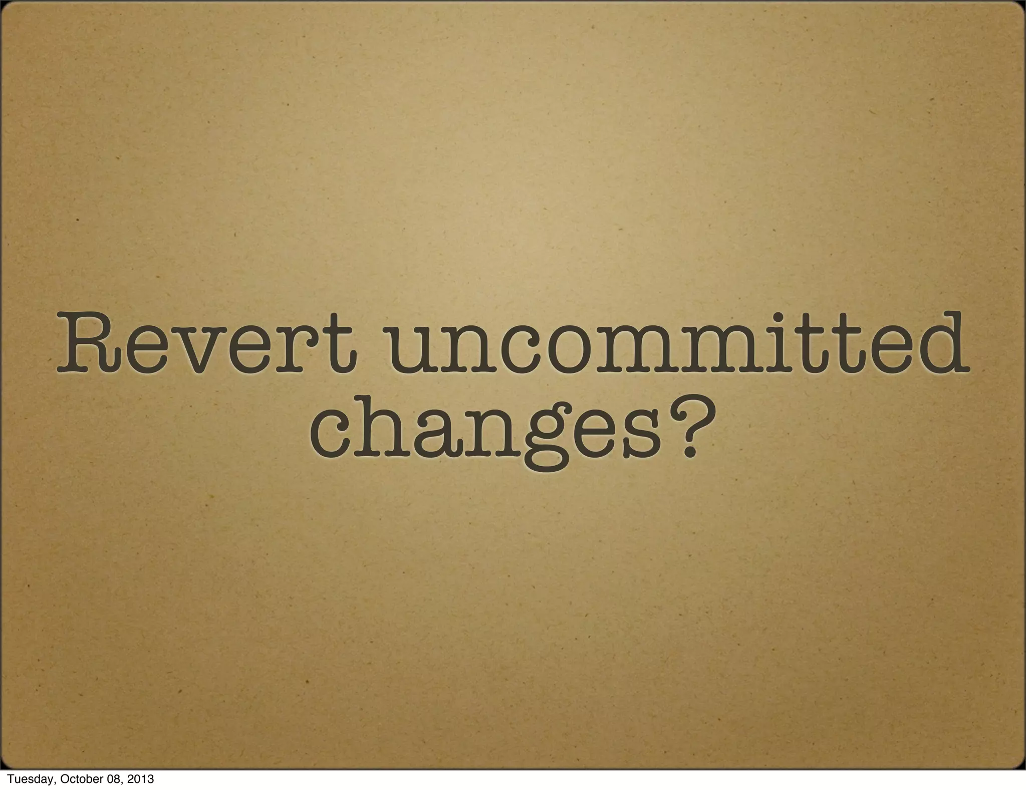 Revert uncommitted
changes?
Tuesday, October 08, 2013
 