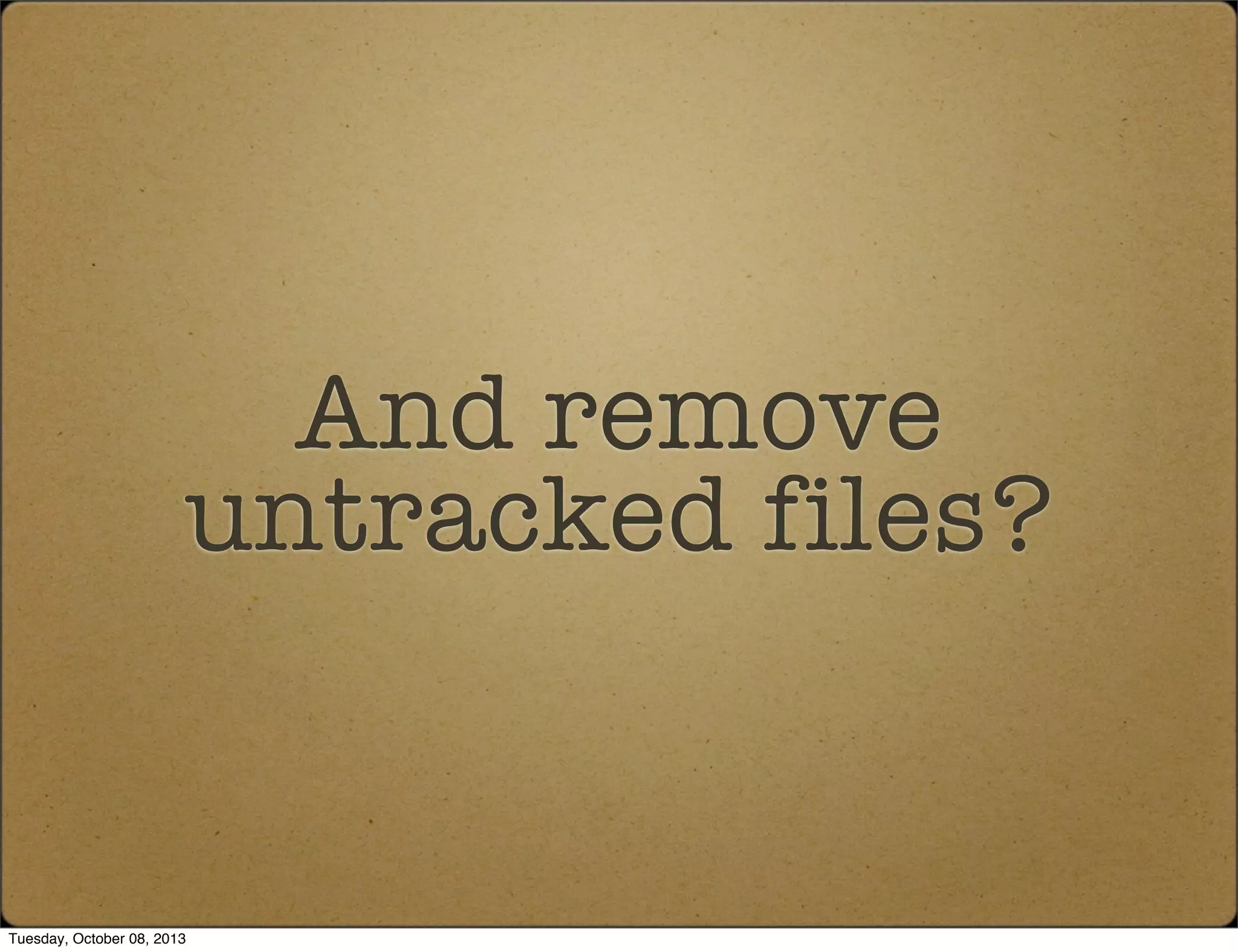 And remove
untracked files?
Tuesday, October 08, 2013
 