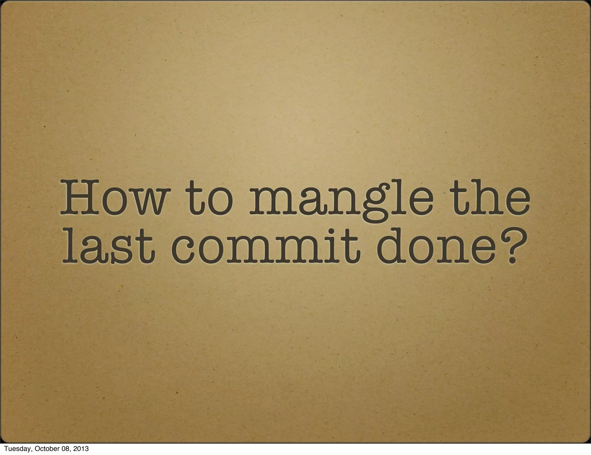 How to mangle the
last commit done?
Tuesday, October 08, 2013
 