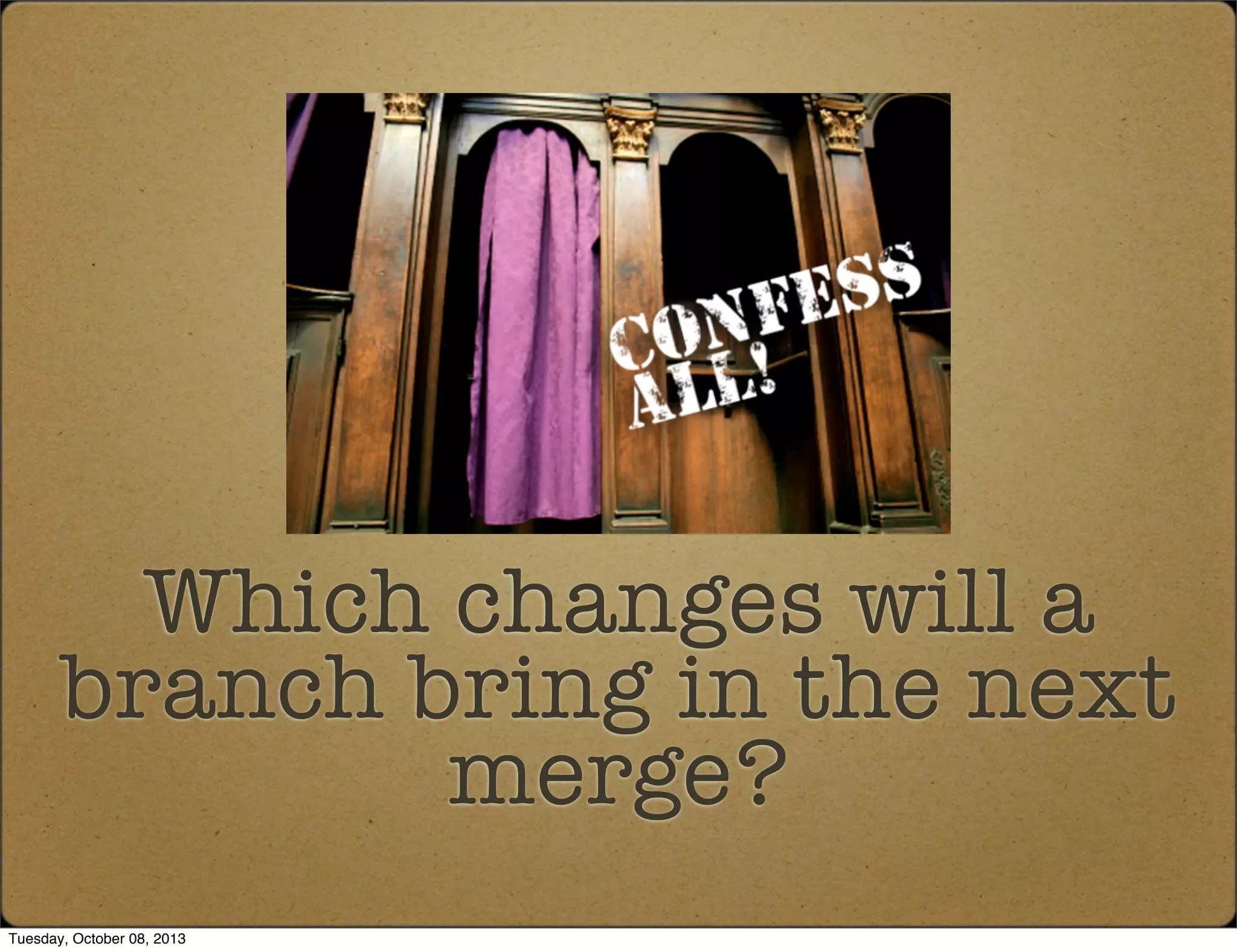 Which changes will a
branch bring in the next
merge?
Tuesday, October 08, 2013
 