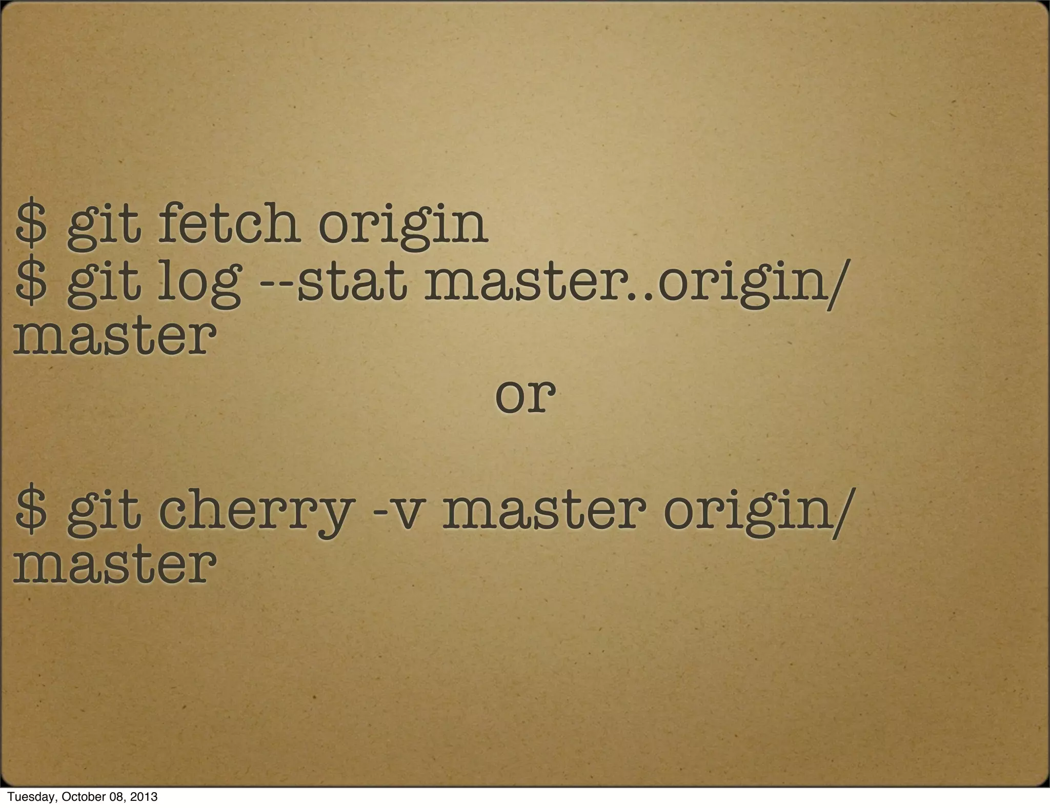 $ git fetch origin
$ git log --stat master..origin/
master
or
$ git cherry -v master origin/
master
Tuesday, October 08, 2013
 