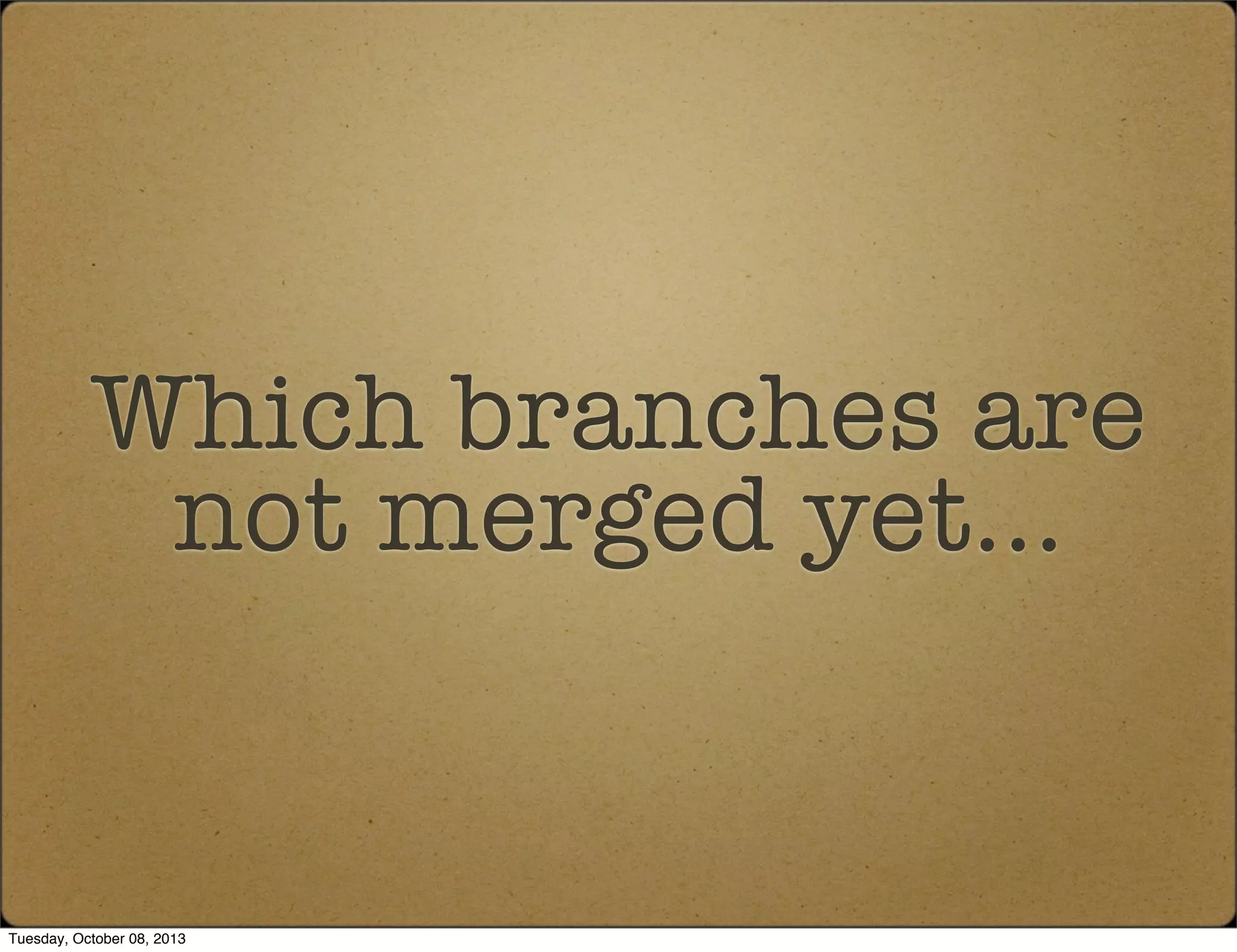 Which branches are
not merged yet...
Tuesday, October 08, 2013
 